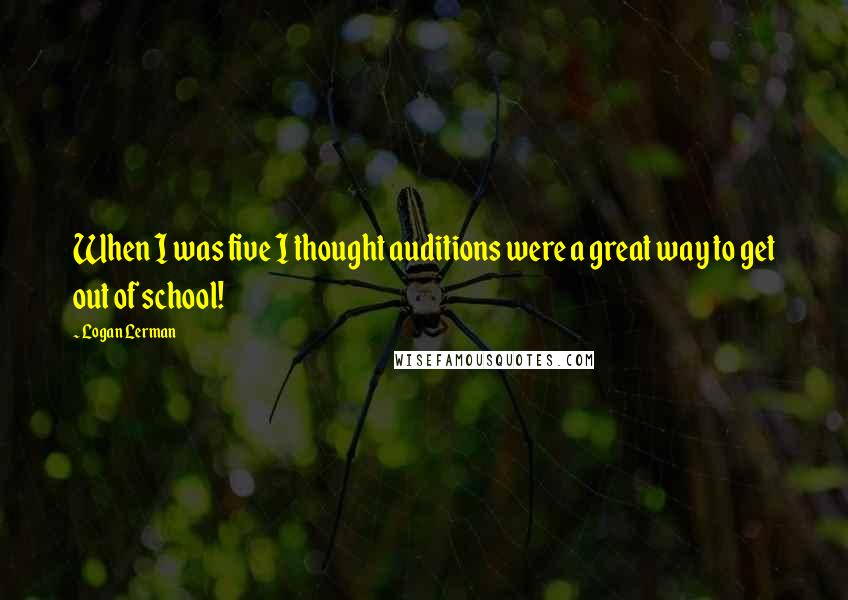 Logan Lerman Quotes: When I was five I thought auditions were a great way to get out of school!