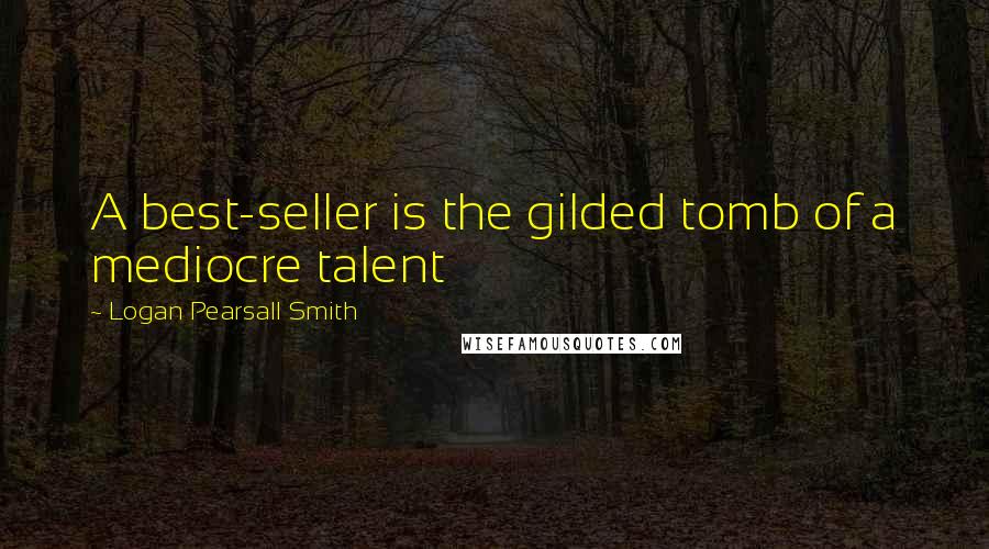 Logan Pearsall Smith Quotes: A best-seller is the gilded tomb of a mediocre talent