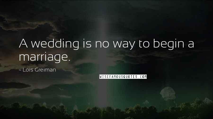 Lois Greiman Quotes: A wedding is no way to begin a marriage.