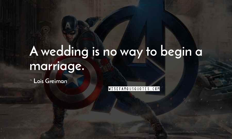 Lois Greiman Quotes: A wedding is no way to begin a marriage.