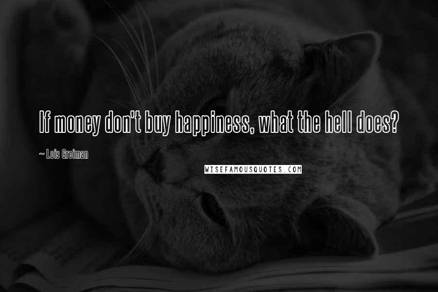 Lois Greiman Quotes: If money don't buy happiness, what the hell does?