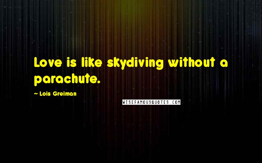 Lois Greiman Quotes: Love is like skydiving without a parachute.