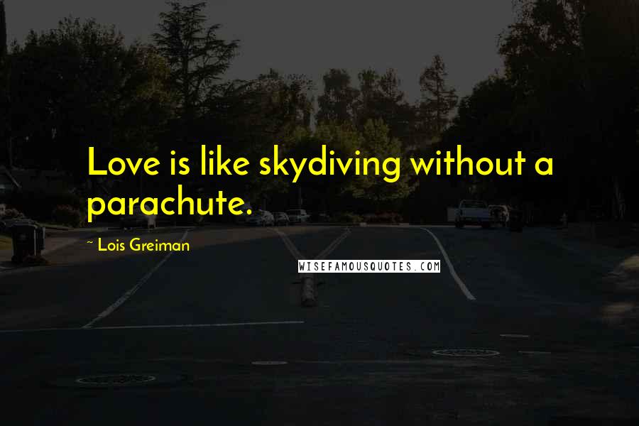 Lois Greiman Quotes: Love is like skydiving without a parachute.