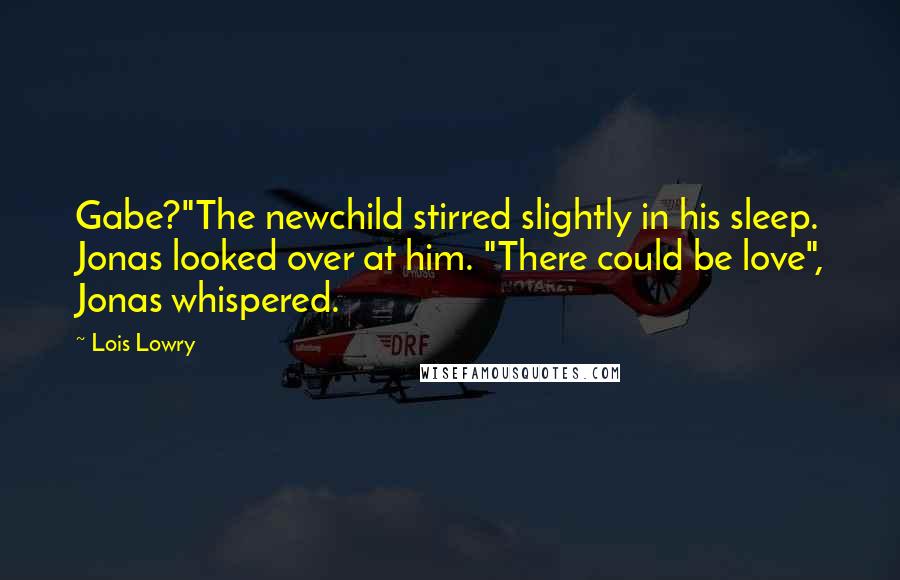 Lois Lowry Quotes: Gabe?"The newchild stirred slightly in his sleep. Jonas looked over at him. "There could be love", Jonas whispered.