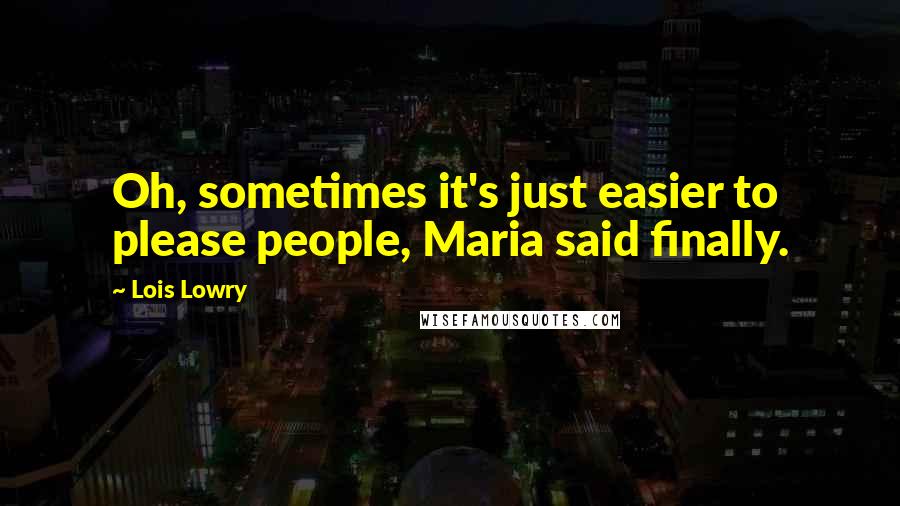 Lois Lowry Quotes: Oh, sometimes it's just easier to please people, Maria said finally.