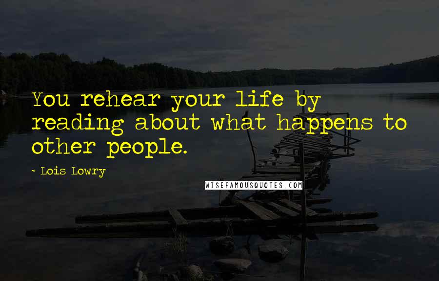 Lois Lowry Quotes: You rehear your life by reading about what happens to other people.