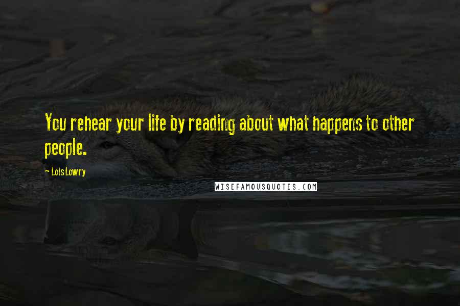 Lois Lowry Quotes: You rehear your life by reading about what happens to other people.