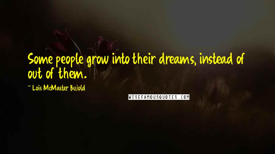 Lois McMaster Bujold Quotes: Some people grow into their dreams, instead of out of them.