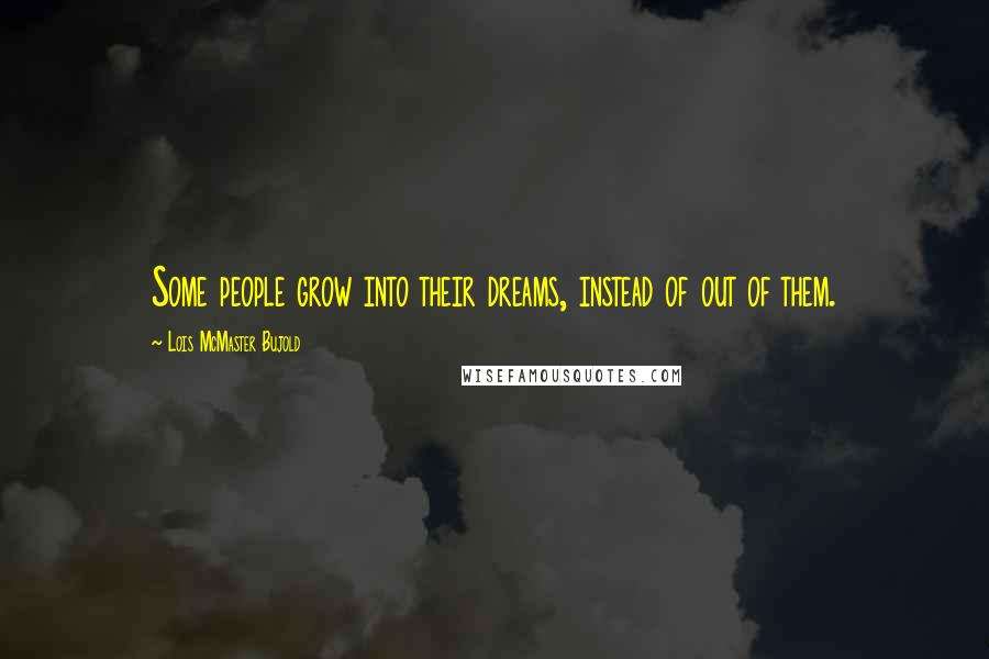 Lois McMaster Bujold Quotes: Some people grow into their dreams, instead of out of them.