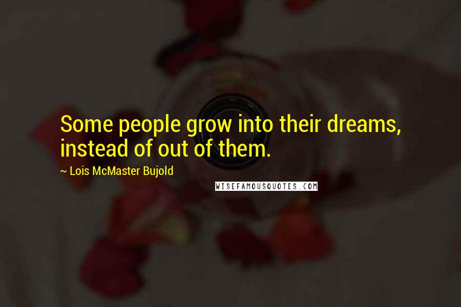 Lois McMaster Bujold Quotes: Some people grow into their dreams, instead of out of them.