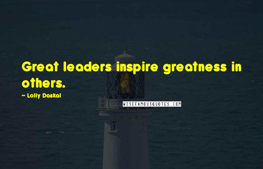 Lolly Daskal Quotes: Great leaders inspire greatness in others.