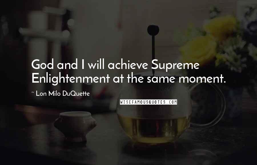 Lon Milo DuQuette Quotes: God and I will achieve Supreme Enlightenment at the same moment.