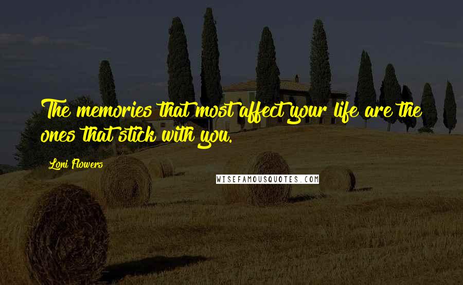 Loni Flowers Quotes: The memories that most affect your life are the ones that stick with you.