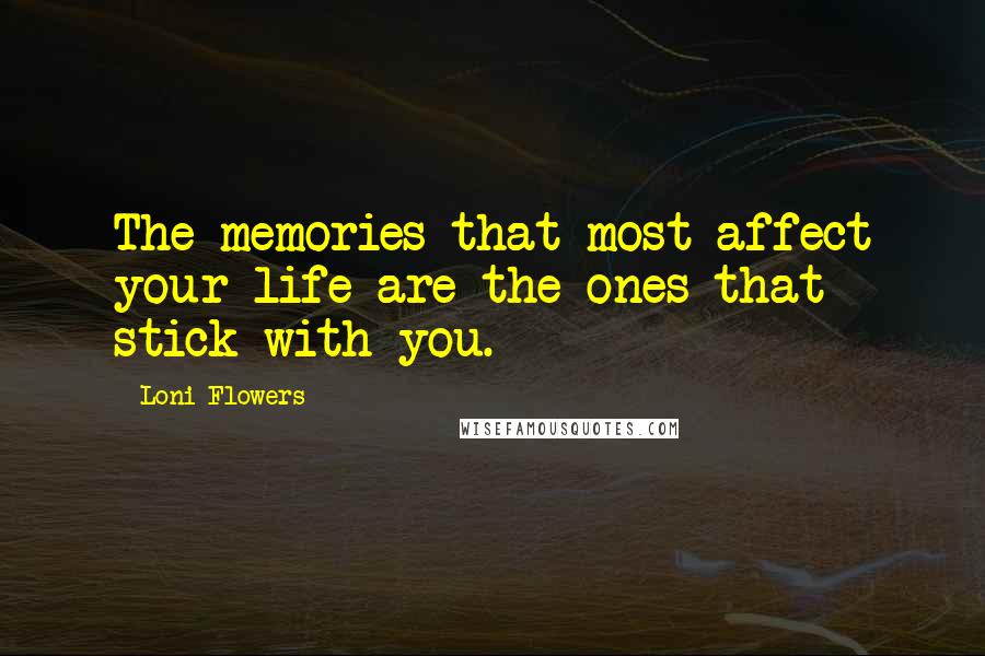 Loni Flowers Quotes: The memories that most affect your life are the ones that stick with you.