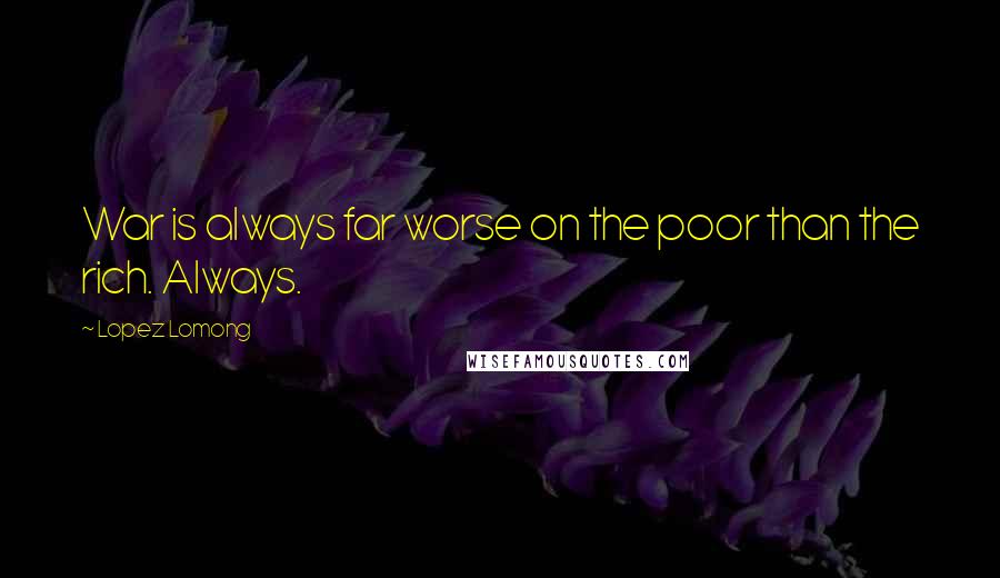 Lopez Lomong Quotes: War is always far worse on the poor than the rich. Always.