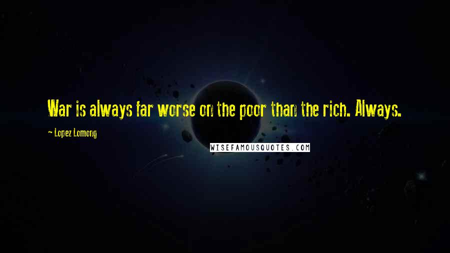 Lopez Lomong Quotes: War is always far worse on the poor than the rich. Always.