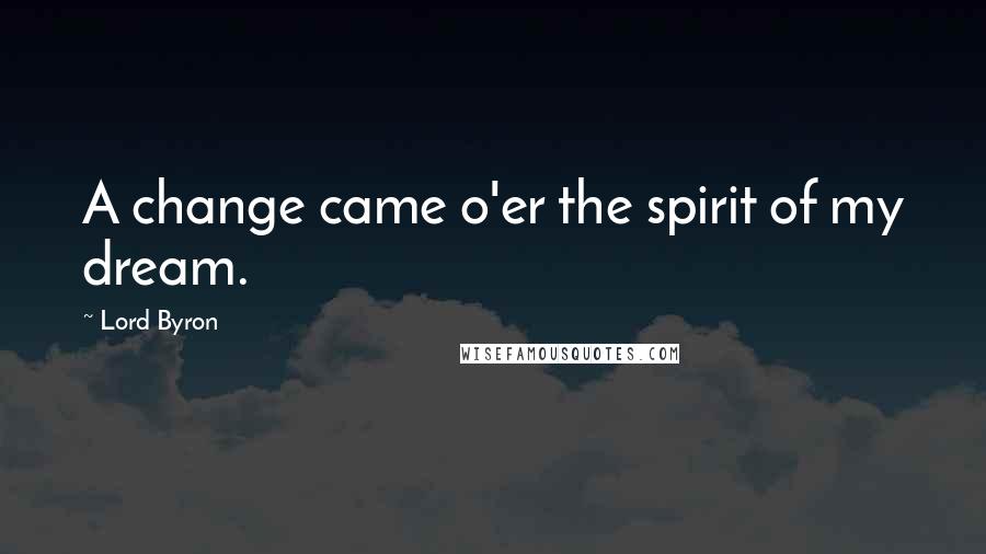 Lord Byron Quotes: A change came o'er the spirit of my dream.