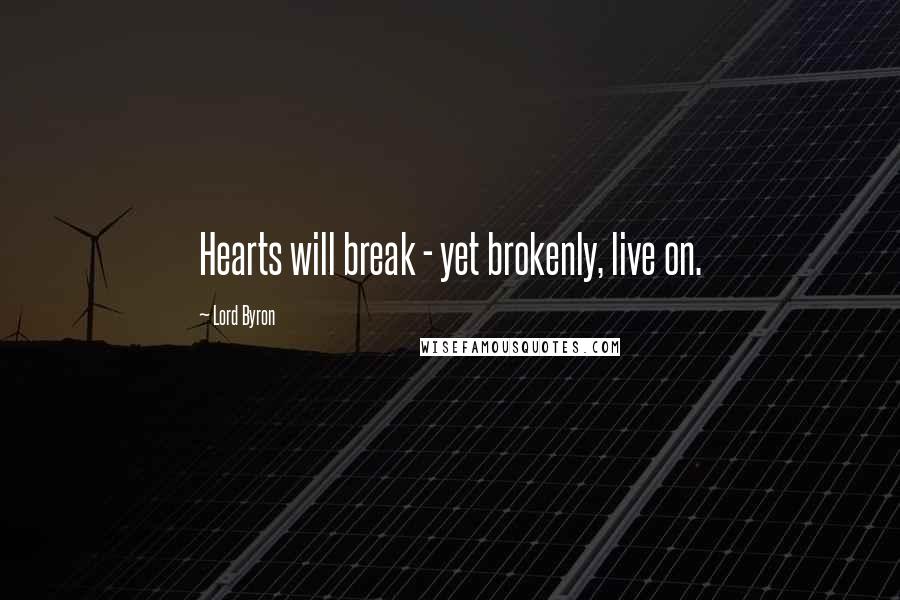 Lord Byron Quotes: Hearts will break - yet brokenly, live on.