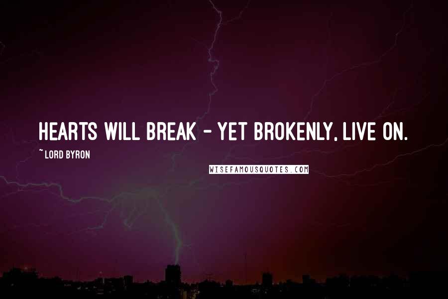 Lord Byron Quotes: Hearts will break - yet brokenly, live on.