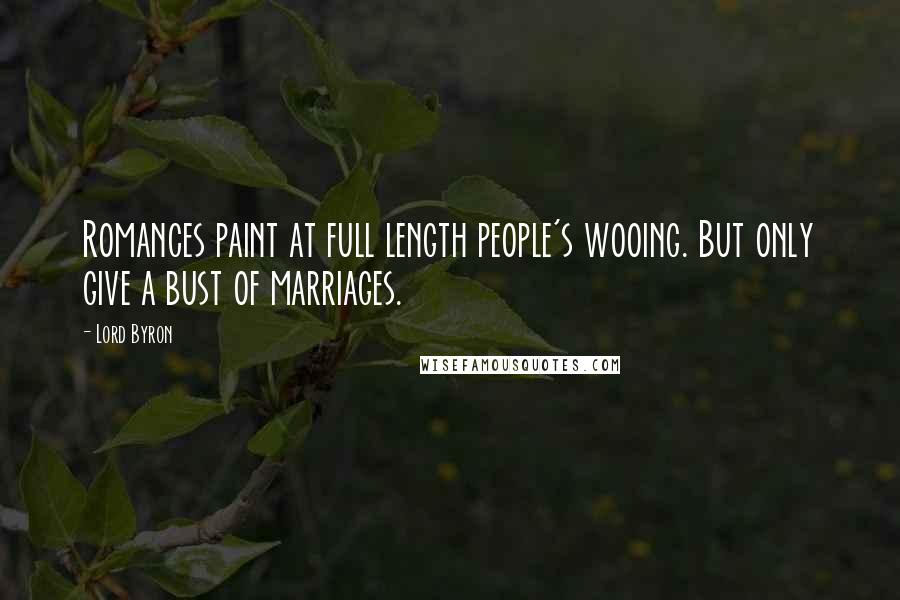 Lord Byron Quotes: Romances paint at full length people's wooing. But only give a bust of marriages.