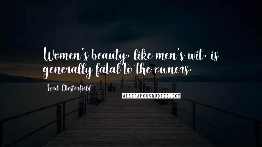 Lord Chesterfield Quotes: Women's beauty, like men's wit, is generally fatal to the owners.