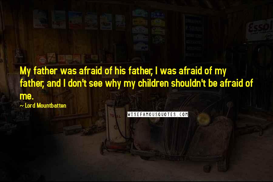 Lord Mountbatten Quotes: My father was afraid of his father, I was afraid of my father, and I don't see why my children shouldn't be afraid of me.