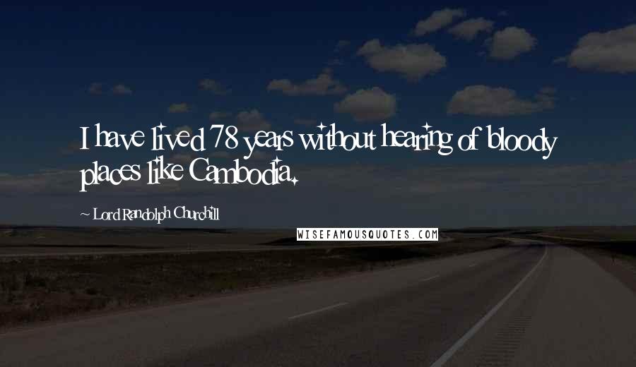 Lord Randolph Churchill Quotes: I have lived 78 years without hearing of bloody places like Cambodia.