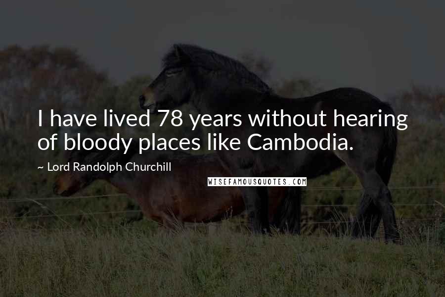 Lord Randolph Churchill Quotes: I have lived 78 years without hearing of bloody places like Cambodia.