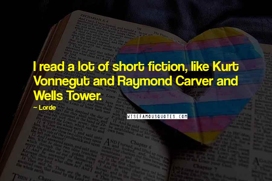 Lorde Quotes: I read a lot of short fiction, like Kurt Vonnegut and Raymond Carver and Wells Tower.