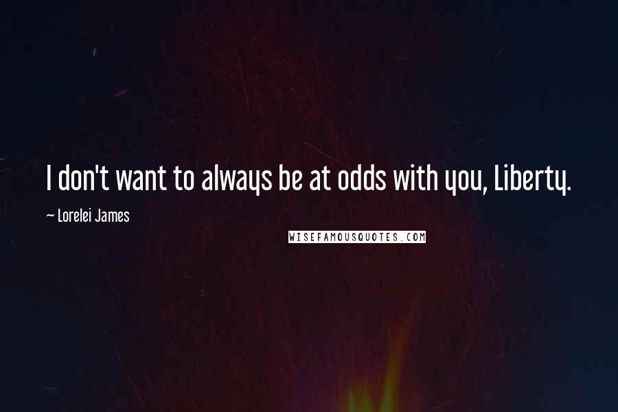 Lorelei James Quotes: I don't want to always be at odds with you, Liberty.