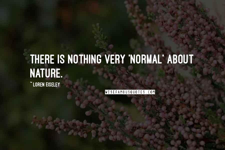 Loren Eiseley Quotes: There is nothing very 'normal' about nature.