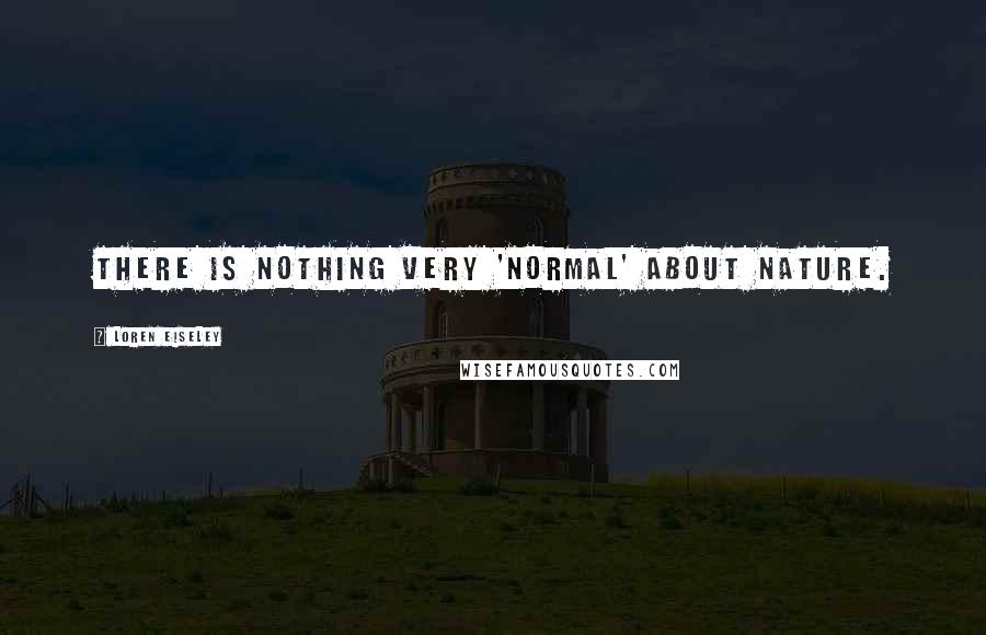 Loren Eiseley Quotes: There is nothing very 'normal' about nature.