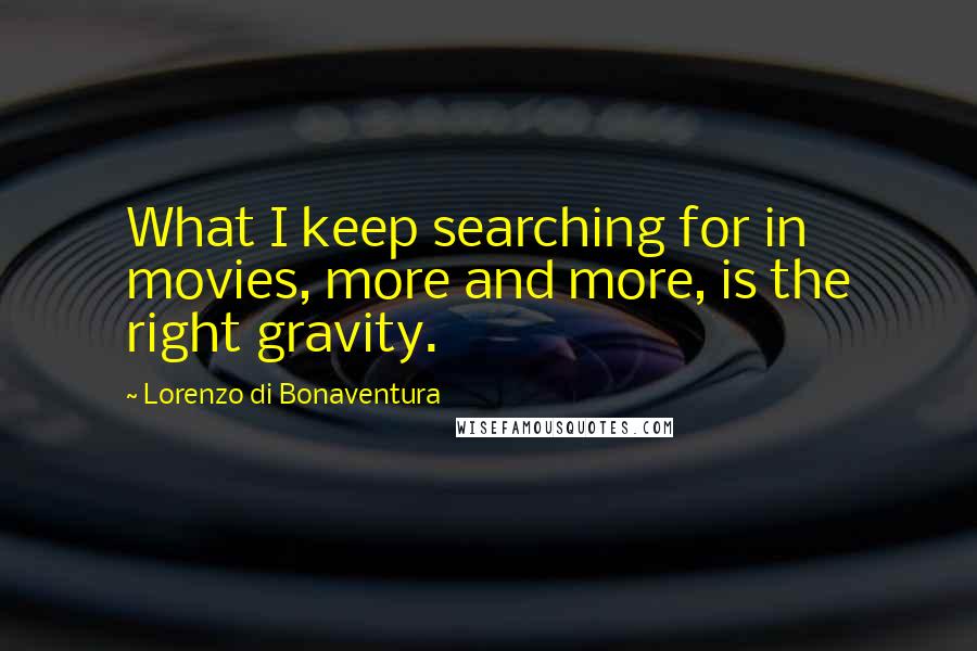 Lorenzo Di Bonaventura Quotes: What I keep searching for in movies, more and more, is the right gravity.