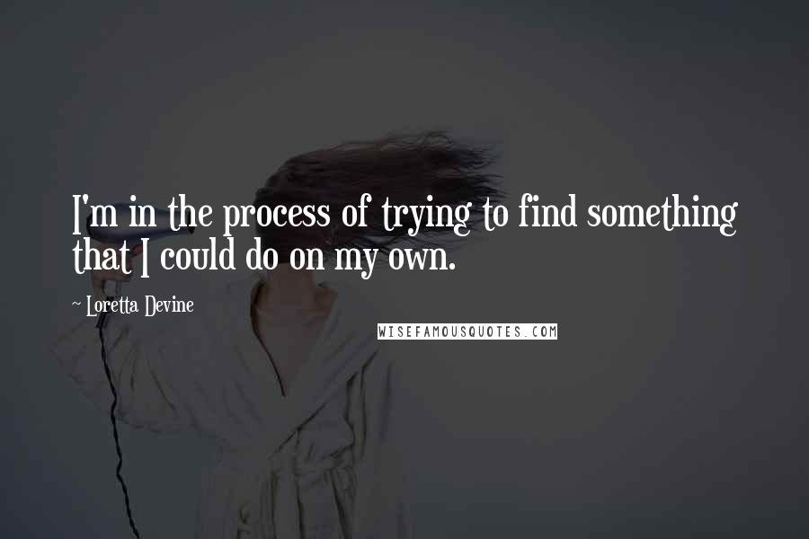 Loretta Devine Quotes: I'm in the process of trying to find something that I could do on my own.