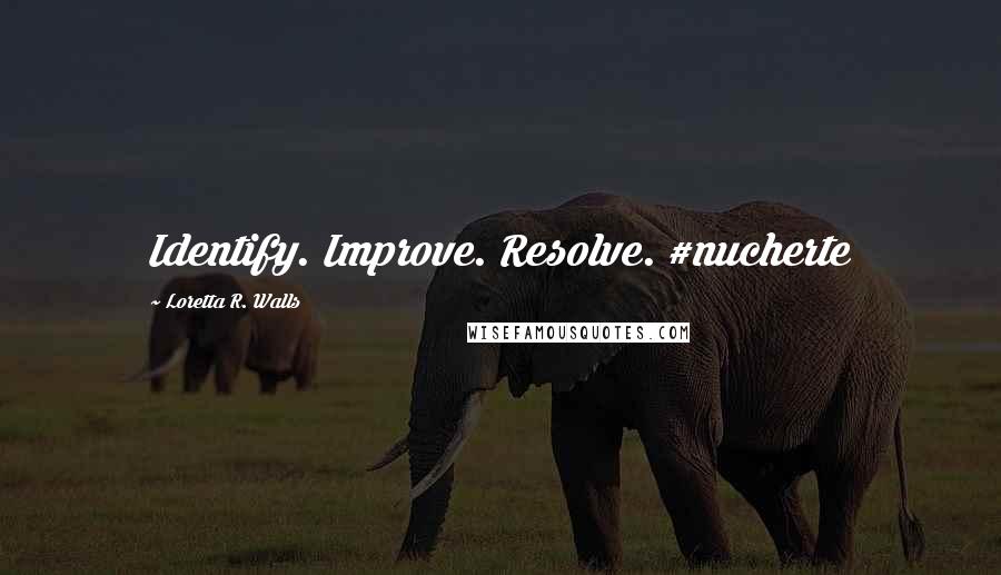 Loretta R. Walls Quotes: Identify. Improve. Resolve. #nucherte