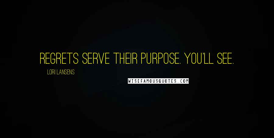 Lori Lansens Quotes: Regrets serve their purpose. You'll see.