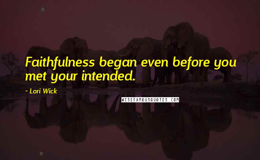 Lori Wick Quotes: Faithfulness began even before you met your intended.