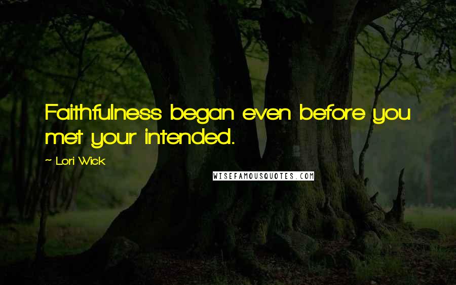 Lori Wick Quotes: Faithfulness began even before you met your intended.