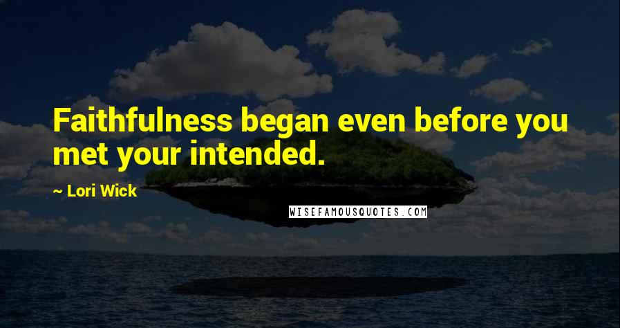 Lori Wick Quotes: Faithfulness began even before you met your intended.