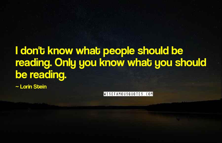 Lorin Stein Quotes: I don't know what people should be reading. Only you know what you should be reading.