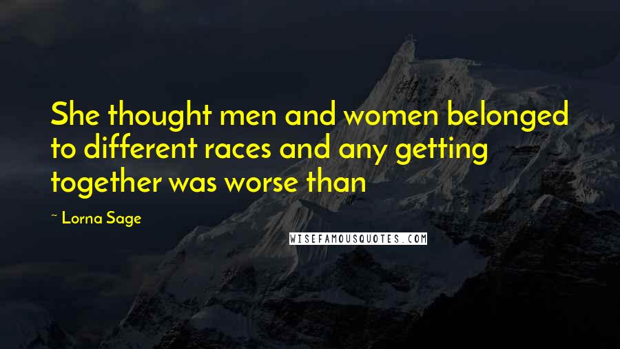 Lorna Sage Quotes: She thought men and women belonged to different races and any getting together was worse than