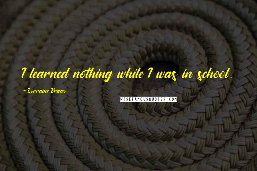 Lorraine Bracco Quotes: I learned nothing while I was in school.