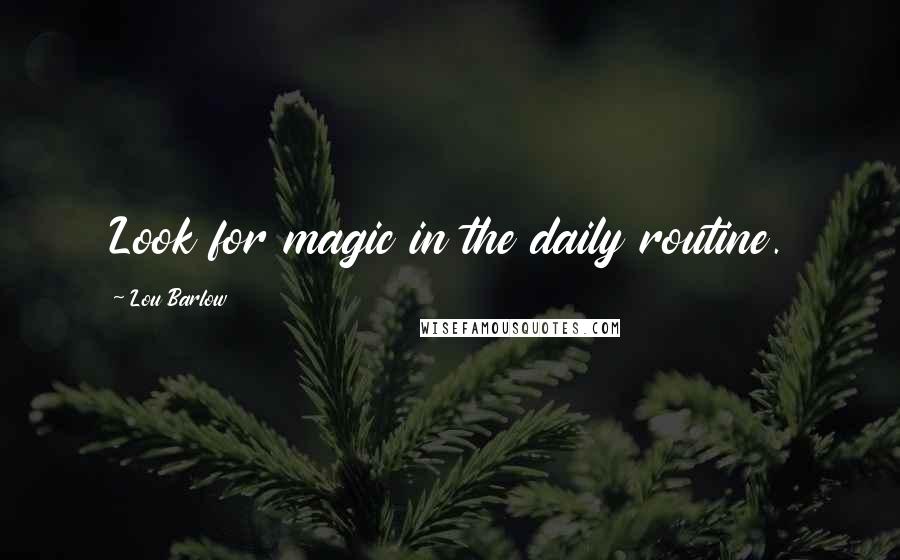 Lou Barlow Quotes: Look for magic in the daily routine.