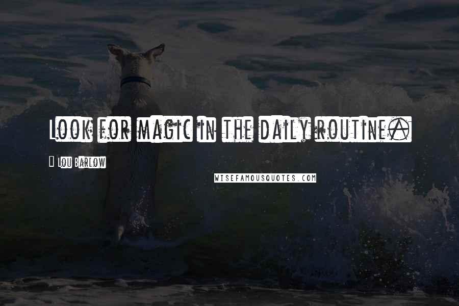 Lou Barlow Quotes: Look for magic in the daily routine.