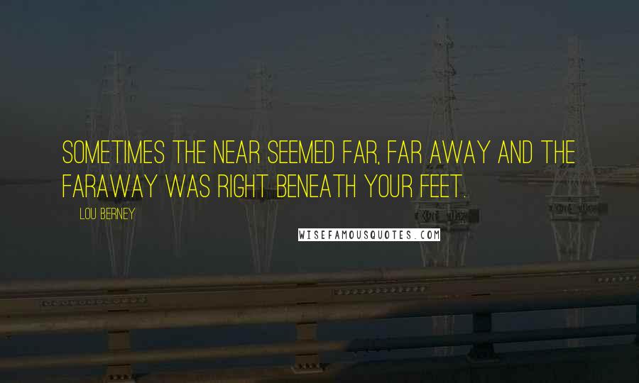 Lou Berney Quotes: Sometimes the near seemed far, far away and the faraway was right beneath your feet.