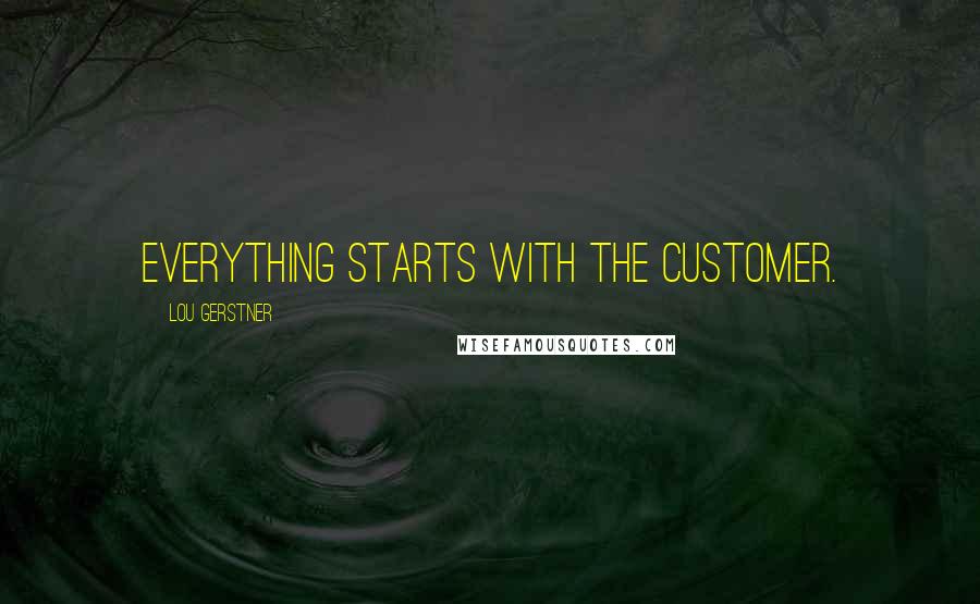 Lou Gerstner Quotes: Everything starts with the customer.