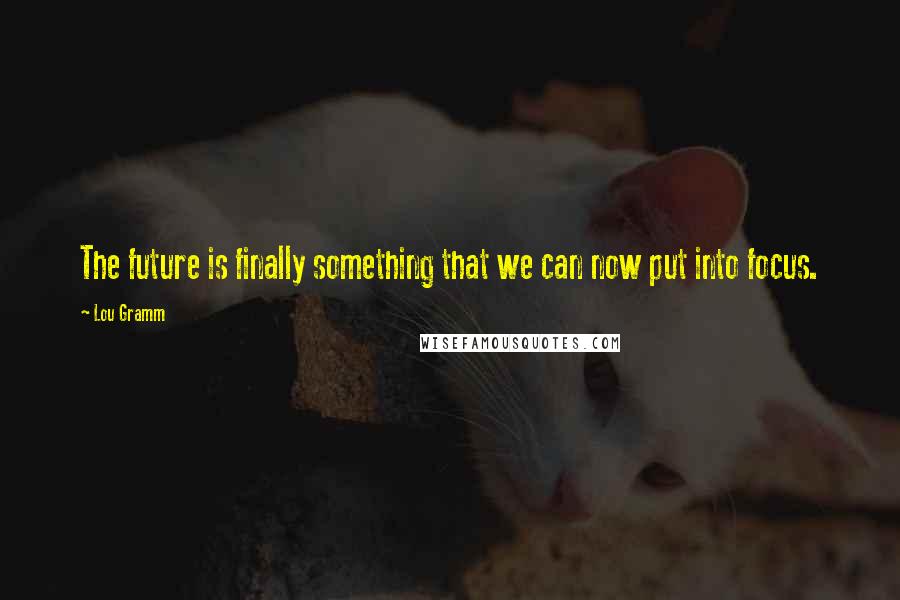 Lou Gramm Quotes: The future is finally something that we can now put into focus.