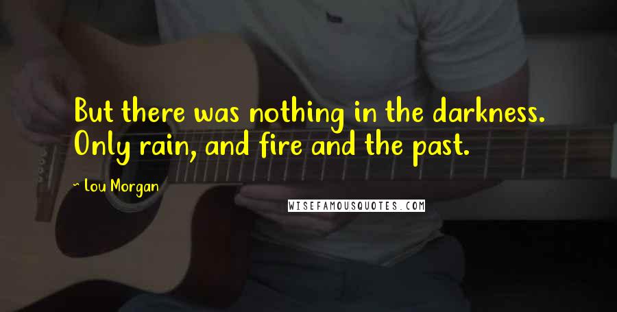 Lou Morgan Quotes: But there was nothing in the darkness. Only rain, and fire and the past.