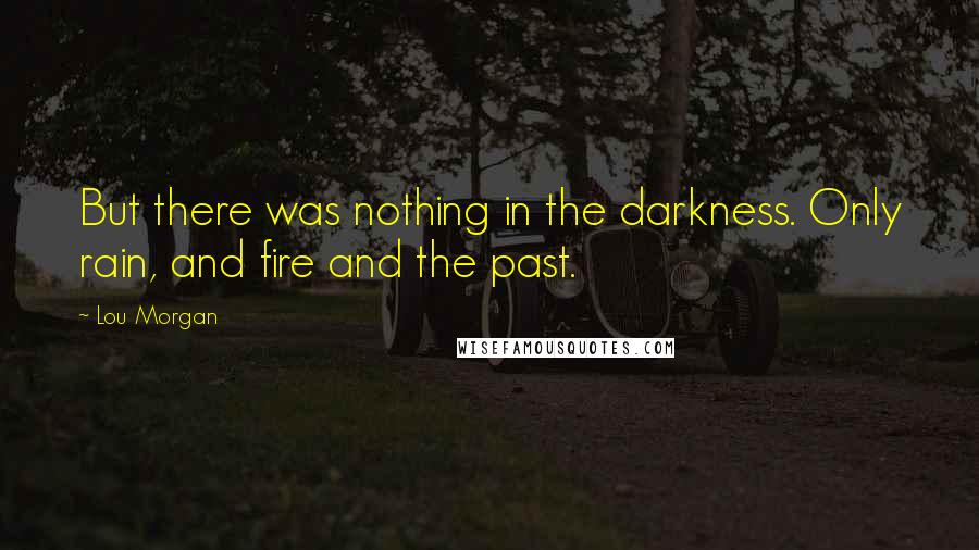 Lou Morgan Quotes: But there was nothing in the darkness. Only rain, and fire and the past.