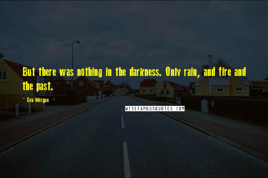 Lou Morgan Quotes: But there was nothing in the darkness. Only rain, and fire and the past.